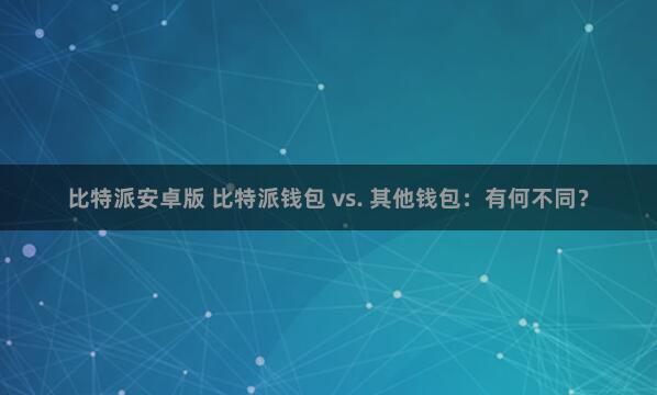 比特派安卓版 比特派钱包 vs. 其他钱包：有何不同？