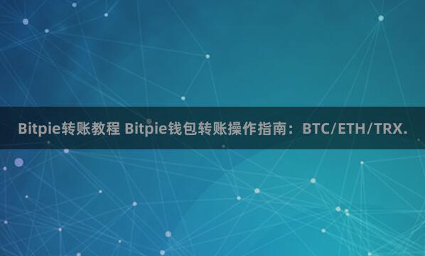 Bitpie转账教程 Bitpie钱包转账操作指南：BTC/ETH/TRX.