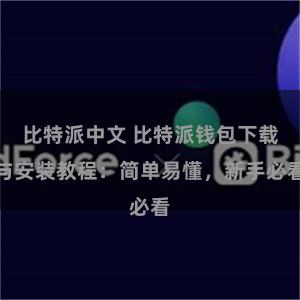 比特派中文 比特派钱包下载与安装教程：简单易懂，新手必看