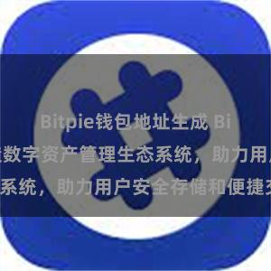 Bitpie钱包地址生成 Bitpie钱包：打造数字资产管理生态系统，助力用户安全存储和便捷交易。