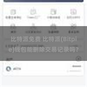 比特派免费 比特派(Bitpie)钱包能删除交易记录吗？