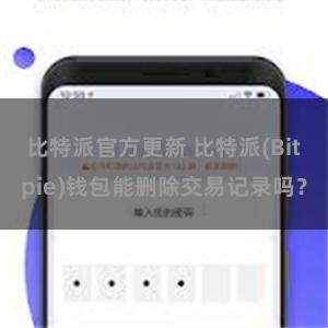 比特派官方更新 比特派(Bitpie)钱包能删除交易记录吗？