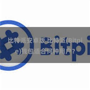 比特派安卓版 比特派(Bitpie)钱包适合何种用户？