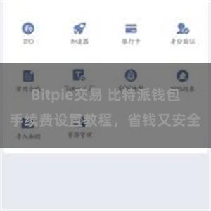 Bitpie交易 比特派钱包手续费设置教程，省钱又安全