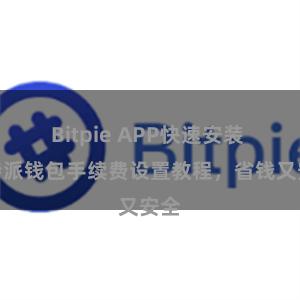 Bitpie APP快速安装 比特派钱包手续费设置教程，省钱又安全