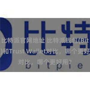 比特派官网地址 比特派钱包(Bitpie)和Trust Wallet对比，哪个更好用？