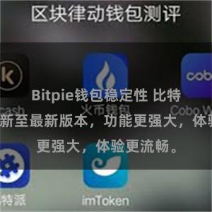 Bitpie钱包稳定性 比特派APP更新至最新版本，功能更强大，体验更流畅。