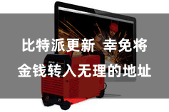 比特派更新  幸免将金钱转入无理的地址