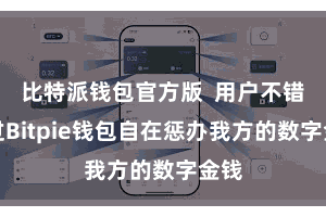 比特派钱包官方版  用户不错通过Bitpie钱包自在惩办我方的数字金钱