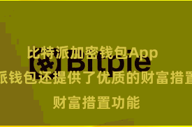 比特派加密钱包App  比特派钱包还提供了优质的财富措置功能