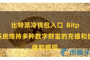 比特派冷钱包入口  Bitpie系统维持多种数字财富的充值和提现