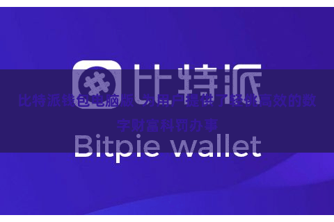比特派钱包电脑版  为用户提供了轻佻高效的数字财富科罚办事
