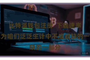 比特派钱包注册  下载速率已成为咱们泛泛生计中不成或缺的一部分