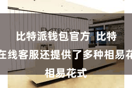 比特派钱包官方  比特派在线客服还提供了多种相易花式