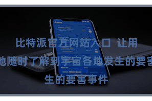 比特派官方网站入口  让用户遍地随时了解到宇宙各地发生的要害事件