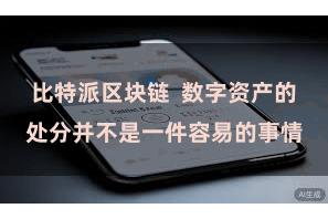 比特派区块链  数字资产的处分并不是一件容易的事情