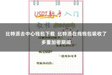 比特派去中心钱包下载  比特派在线钱包吸收了多重加密期间