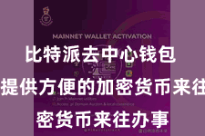 比特派去中心钱包  为您提供方便的加密货币来往办事