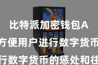 比特派加密钱包App  方便用户进行数字货币的惩处和往返