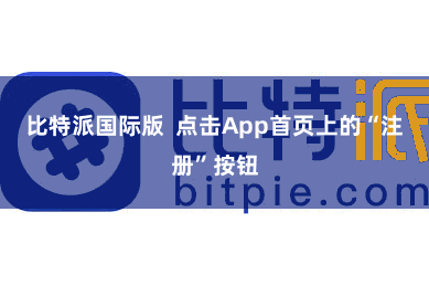 比特派国际版  点击App首页上的“注册”按钮